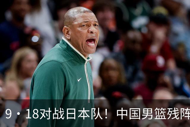 9·18对战日本队！中国男篮残阵出击，这一战不只是为了赢